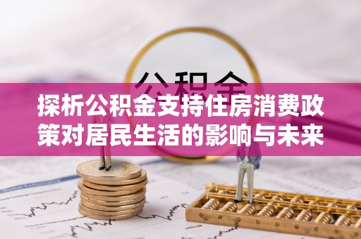 富蕴探析公积金支持住房消费政策对居民生活的影响与未来展望