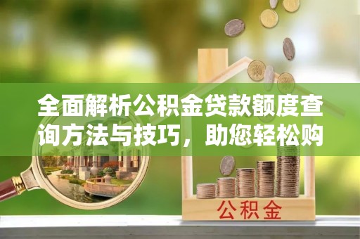 富蕴全面解析公积金贷款额度查询方法与技巧，助您轻松购房