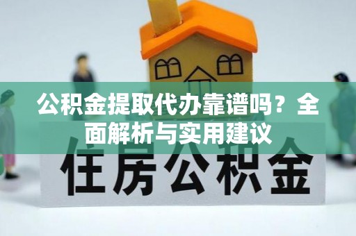 富蕴公积金提取代办靠谱吗？全面解析与实用建议