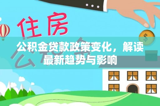 富蕴公积金贷款政策变化，解读最新趋势与影响