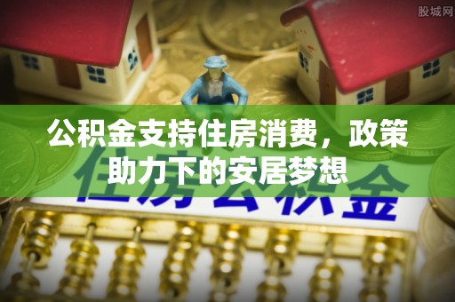 富蕴公积金支持住房消费，政策助力下的安居梦想