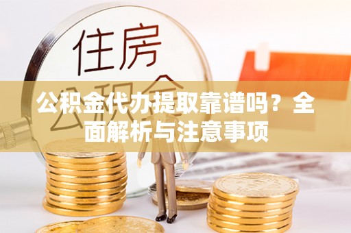 富蕴公积金代办提取靠谱吗？全面解析与注意事项