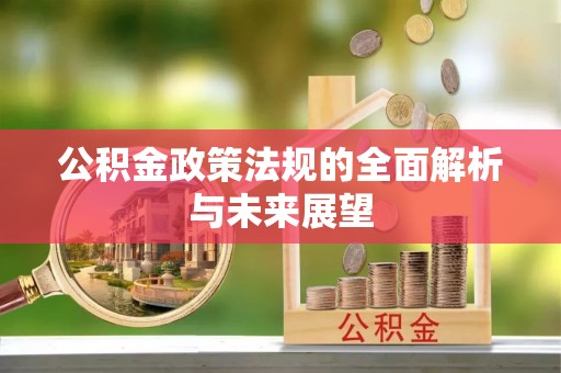 富蕴公积金政策法规的全面解析与未来展望