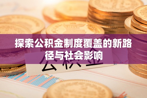 富蕴探索公积金制度覆盖的新路径与社会影响