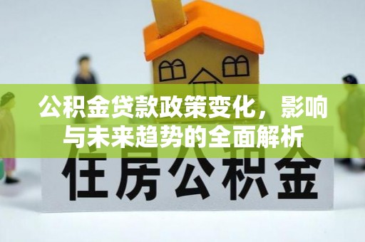 富蕴公积金贷款政策变化，影响与未来趋势的全面解析