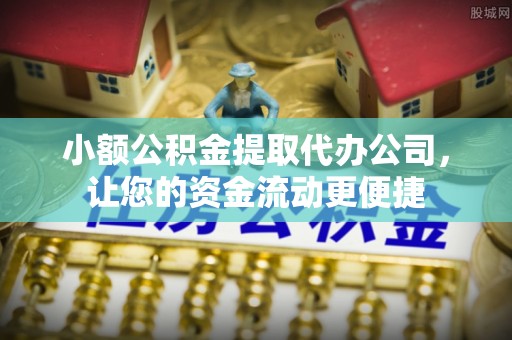 富蕴小额公积金提取代办公司，让您的资金流动更便捷
