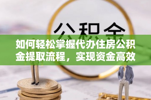 富蕴如何轻松掌握代办住房公积金提取流程，实现资金高效利用