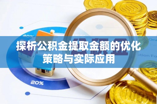 富蕴探析公积金提取金额的优化策略与实际应用