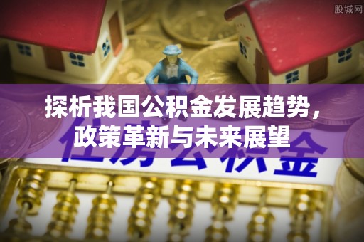 富蕴探析我国公积金发展趋势，政策革新与未来展望