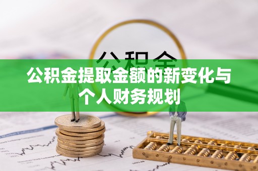 富蕴公积金提取金额的新变化与个人财务规划