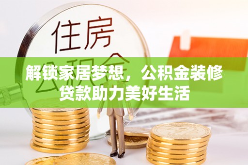 富蕴解锁家居梦想，公积金装修贷款助力美好生活