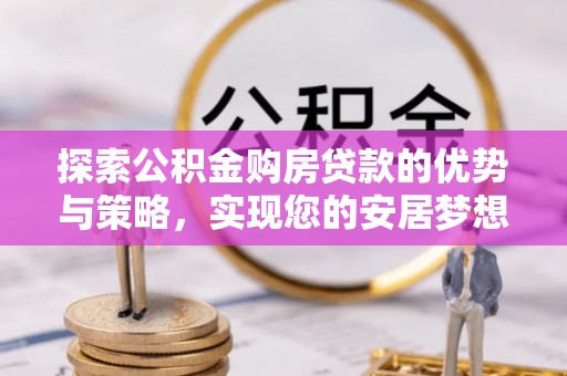 富蕴探索公积金购房贷款的优势与策略，实现您的安居梦想