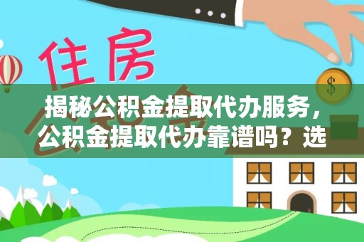 富蕴揭秘公积金提取代办服务，公积金提取代办靠谱吗？选择需谨慎