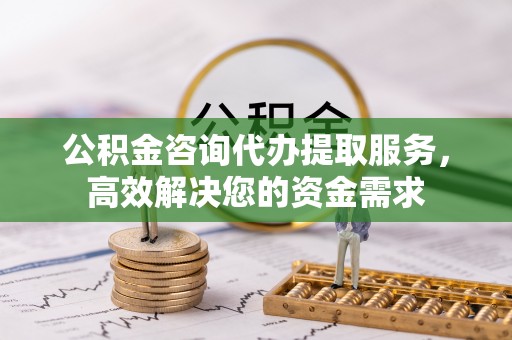 富蕴公积金咨询代办提取服务，高效解决您的资金需求