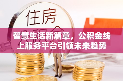 富蕴智慧生活新篇章，公积金线上服务平台引领未来趋势