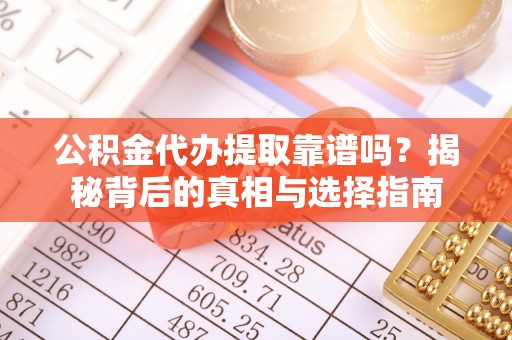 富蕴公积金代办提取靠谱吗？揭秘背后的真相与选择指南