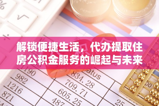 富蕴解锁便捷生活，代办提取住房公积金服务的崛起与未来