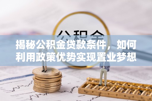 富蕴揭秘公积金贷款条件，如何利用政策优势实现置业梦想