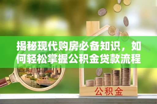 富蕴揭秘现代购房必备知识，如何轻松掌握公积金贷款流程