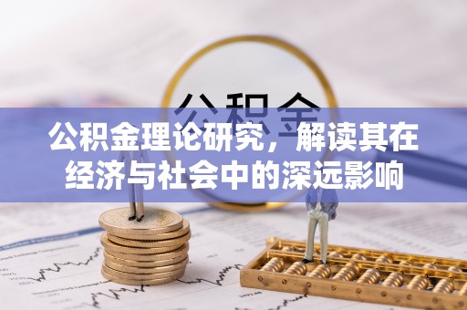 富蕴公积金理论研究，解读其在经济与社会中的深远影响