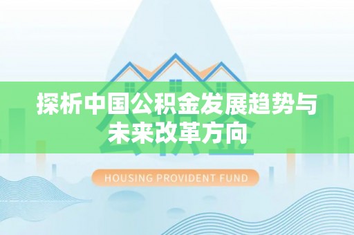 富蕴探析中国公积金发展趋势与未来改革方向