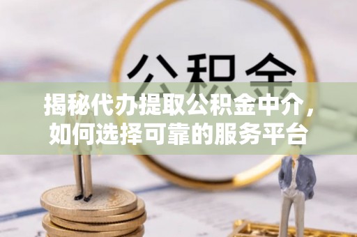 富蕴揭秘代办提取公积金中介，如何选择可靠的服务平台