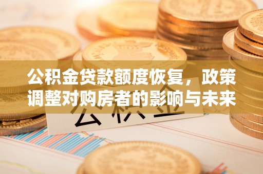 富蕴公积金贷款额度恢复，政策调整对购房者的影响与未来展望