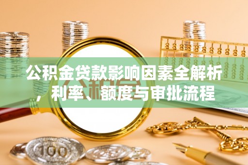 富蕴公积金贷款影响因素全解析，利率、额度与审批流程