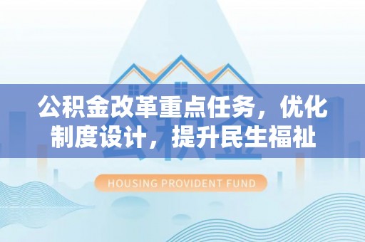 富蕴公积金改革重点任务，优化制度设计，提升民生福祉