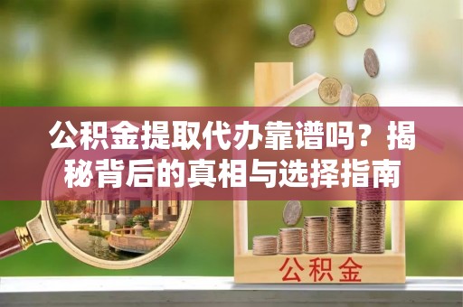 富蕴公积金提取代办靠谱吗？揭秘背后的真相与选择指南