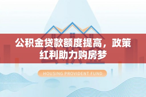 富蕴公积金贷款额度提高，政策红利助力购房梦