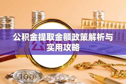 富蕴公积金提取金额政策解析与实用攻略