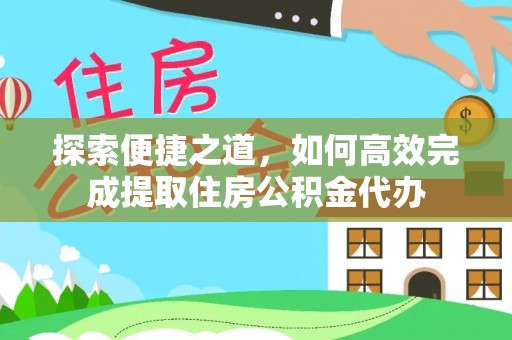 富蕴探索便捷之道，如何高效完成提取住房公积金代办