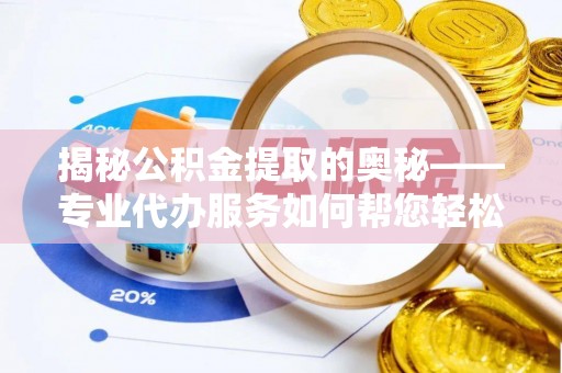 富蕴揭秘公积金提取的奥秘——专业代办服务如何帮您轻松搞定