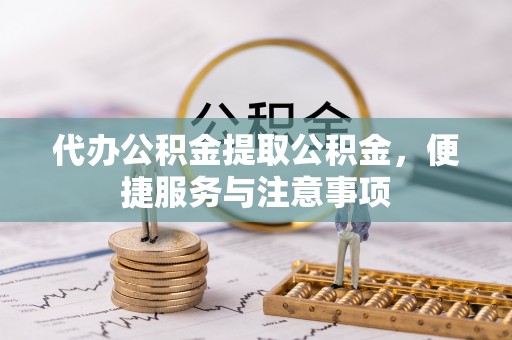 富蕴代办公积金提取公积金，便捷服务与注意事项