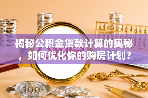富蕴揭秘公积金贷款计算的奥秘，如何优化你的购房计划？