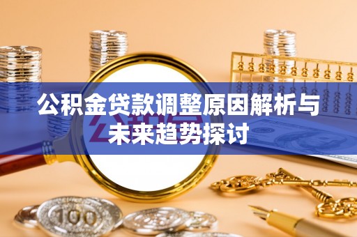 富蕴公积金贷款调整原因解析与未来趋势探讨