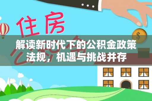 富蕴解读新时代下的公积金政策法规，机遇与挑战并存