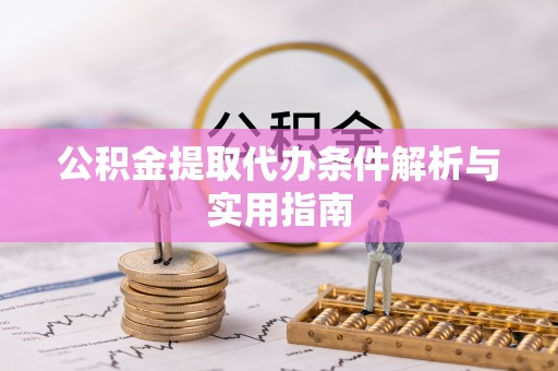 富蕴公积金提取代办条件解析与实用指南