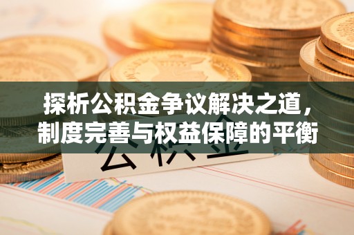 富蕴探析公积金争议解决之道，制度完善与权益保障的平衡点