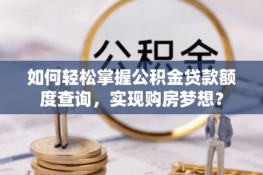富蕴如何轻松掌握公积金贷款额度查询，实现购房梦想？