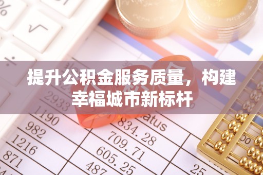 富蕴提升公积金服务质量，构建幸福城市新标杆
