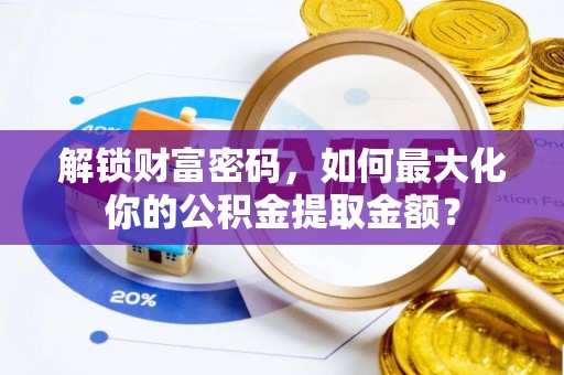 富蕴解锁财富密码，如何最大化你的公积金提取金额？