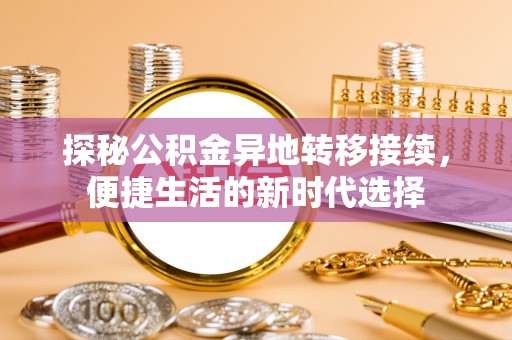 富蕴探秘公积金异地转移接续，便捷生活的新时代选择