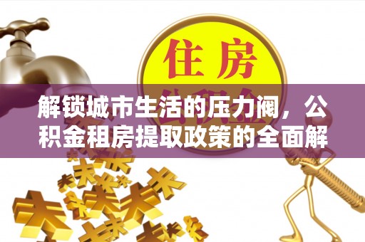 富蕴解锁城市生活的压力阀，公积金租房提取政策的全面解析与实践指南