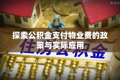 富蕴探索公积金支付物业费的政策与实际应用