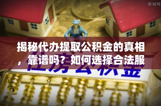 富蕴揭秘代办提取公积金的真相，靠谱吗？如何选择合法服务？