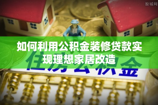 富蕴如何利用公积金装修贷款实现理想家居改造