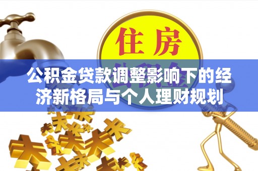 富蕴公积金贷款调整影响下的经济新格局与个人理财规划