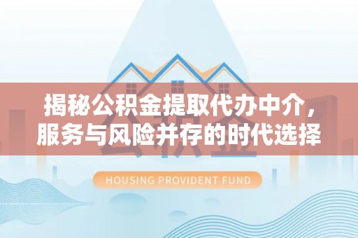 富蕴揭秘公积金提取代办中介，服务与风险并存的时代选择